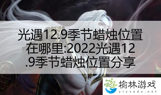 光遇12.9季节蜡烛位置在哪里:2022光遇12.9季节蜡烛位置分享