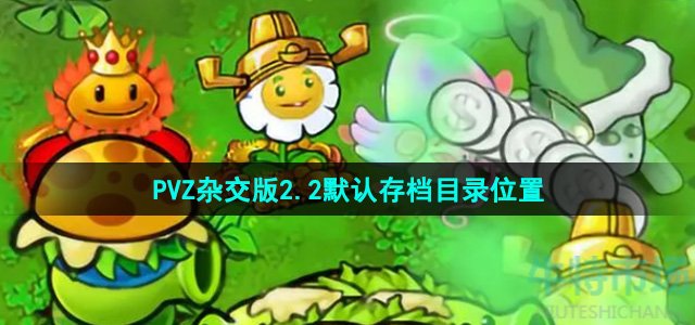 植物大战僵尸杂交版2.2版本默认存档目录在哪-PVZ杂交版2.2默认存档目录位置