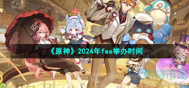 原神fes2024什么时候举办-2024年fes举办时间